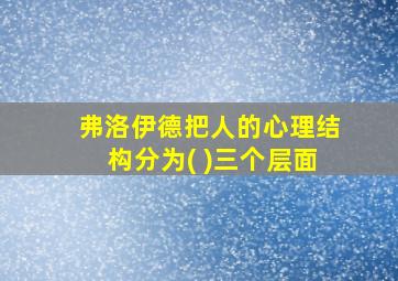 弗洛伊德把人的心理结构分为( )三个层面